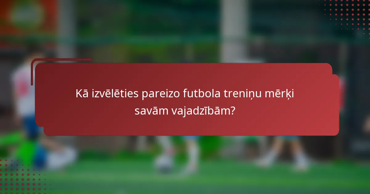 Kā izvēlēties pareizo futbola treniņu mērķi savām vajadzībām?