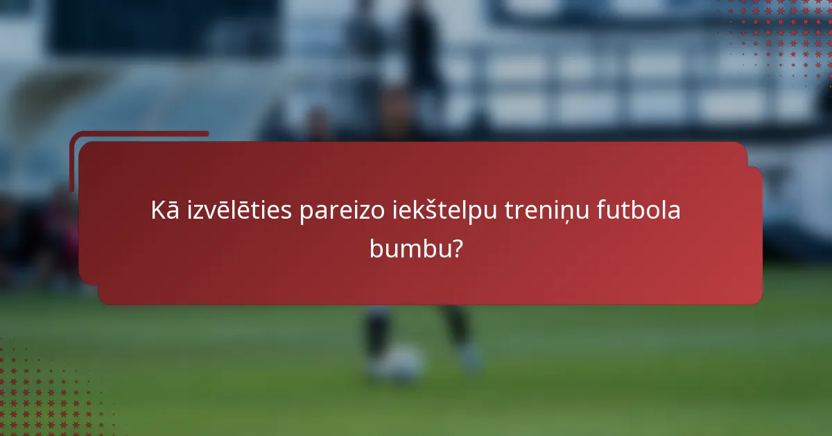 Kā izvēlēties pareizo iekštelpu treniņu futbola bumbu?