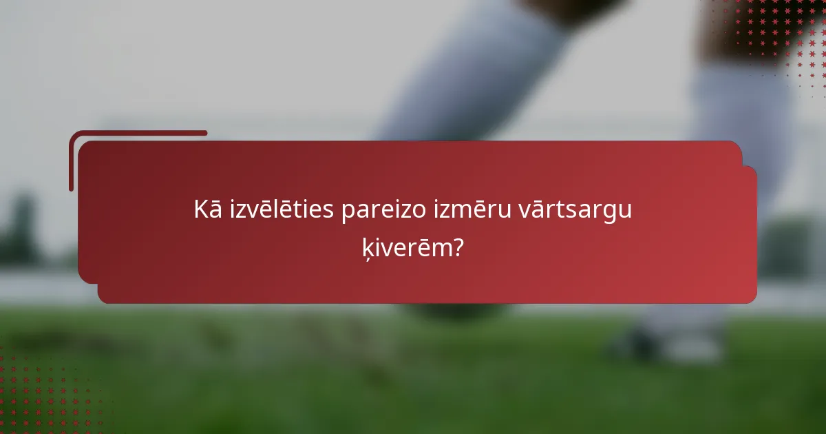 Kā izvēlēties pareizo izmēru vārtsargu ķiverēm?