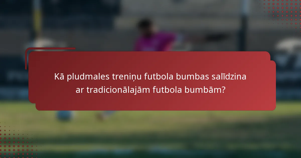 Kā pludmales treniņu futbola bumbas salīdzina ar tradicionālajām futbola bumbām?