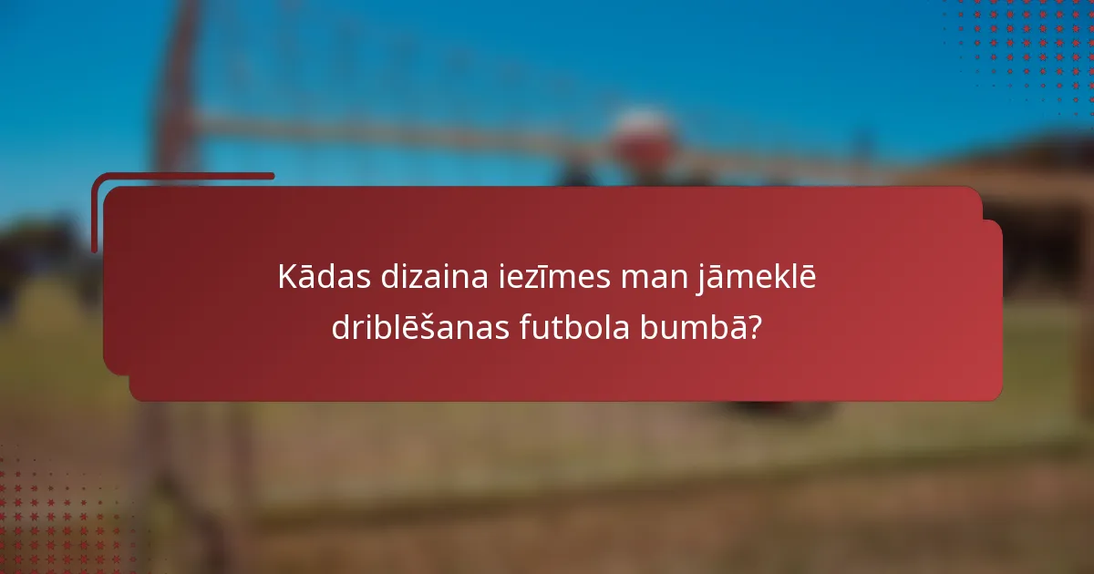 Kādas dizaina iezīmes man jāmeklē driblēšanas futbola bumbā?