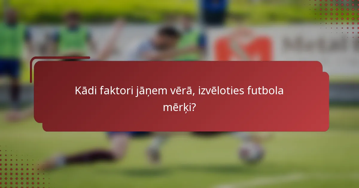 Kādi faktori jāņem vērā, izvēloties futbola mērķi?