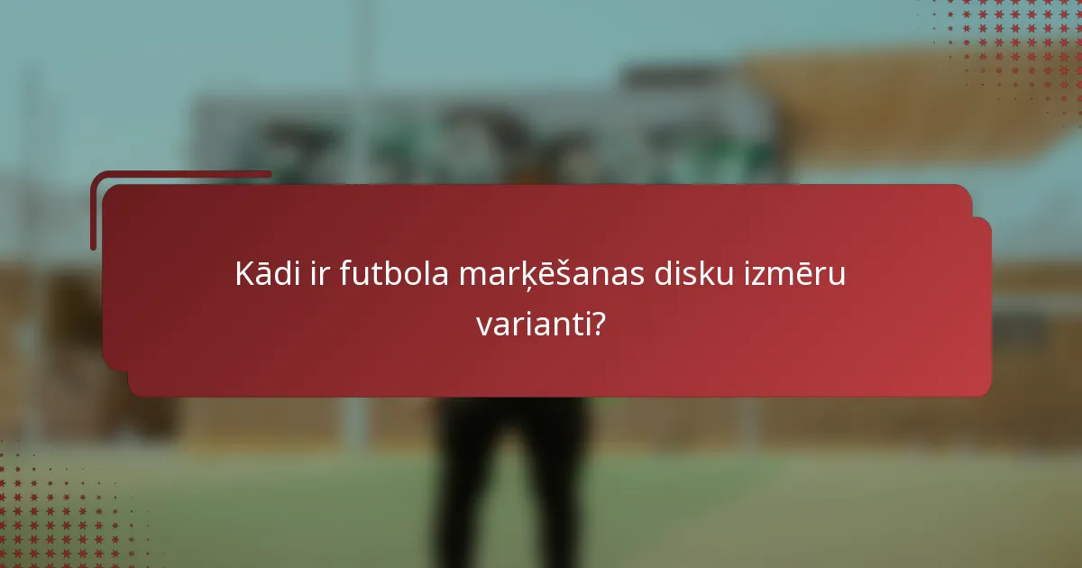 Kādi ir futbola marķēšanas disku izmēru varianti?
