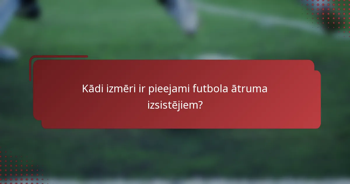 Kādi izmēri ir pieejami futbola ātruma izsistējiem?