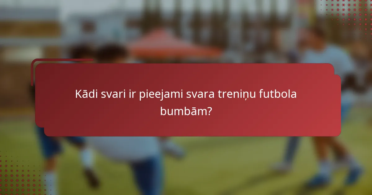 Kādi svari ir pieejami svara treniņu futbola bumbām?