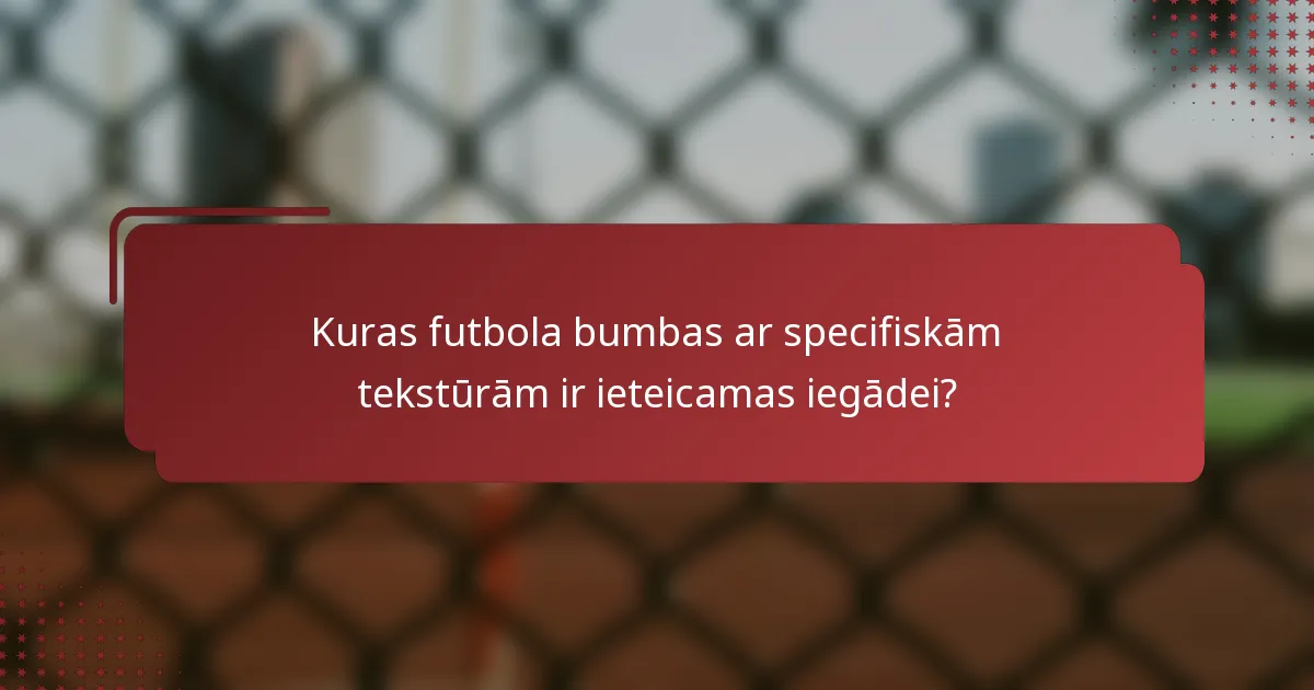 Kuras futbola bumbas ar specifiskām tekstūrām ir ieteicamas iegādei?