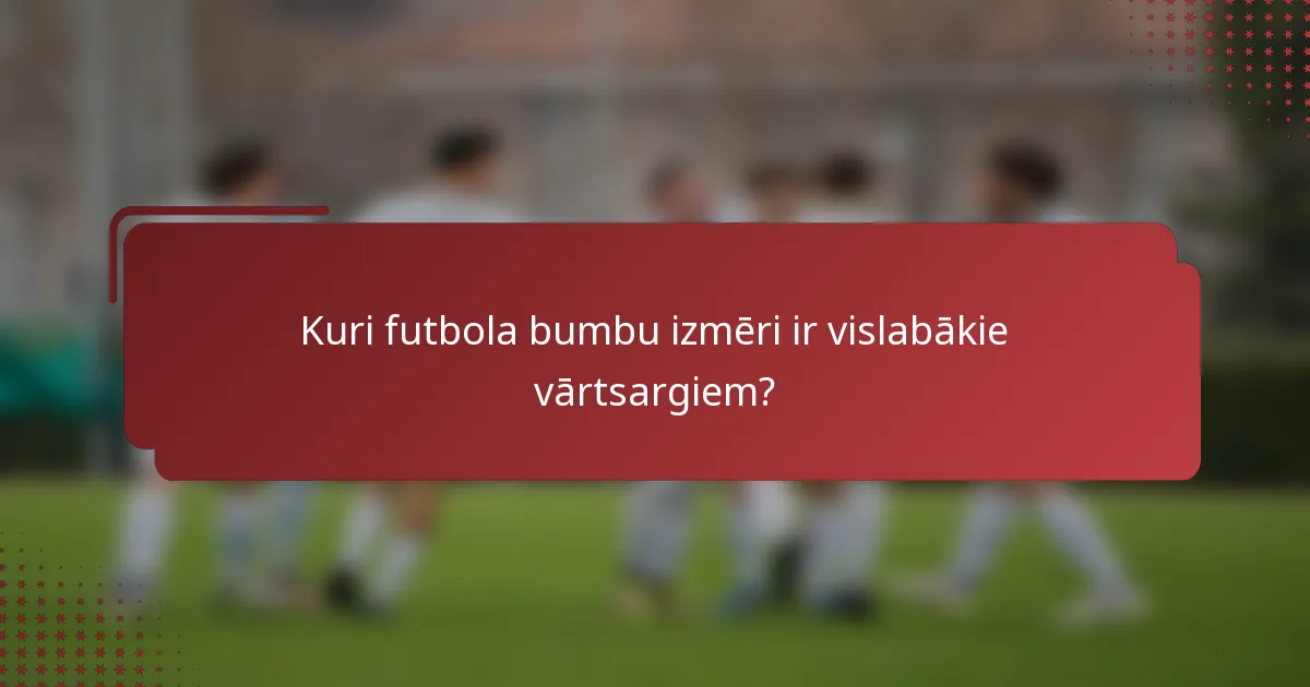 Kuri futbola bumbu izmēri ir vislabākie vārtsargiem?