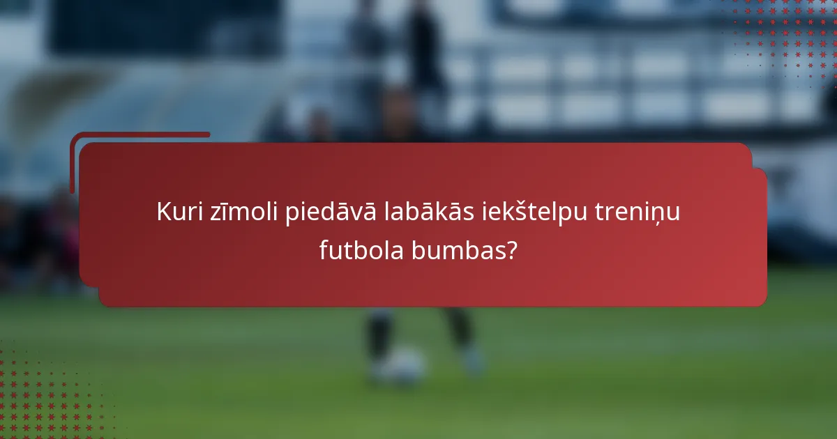 Kuri zīmoli piedāvā labākās iekštelpu treniņu futbola bumbas?