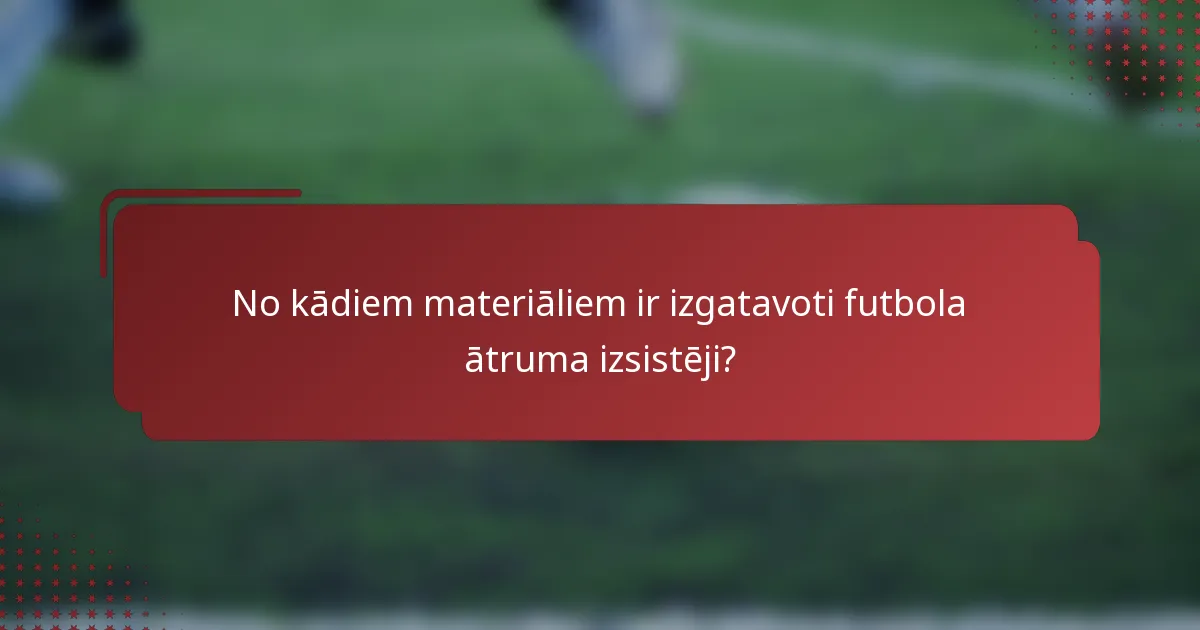 No kādiem materiāliem ir izgatavoti futbola ātruma izsistēji?
